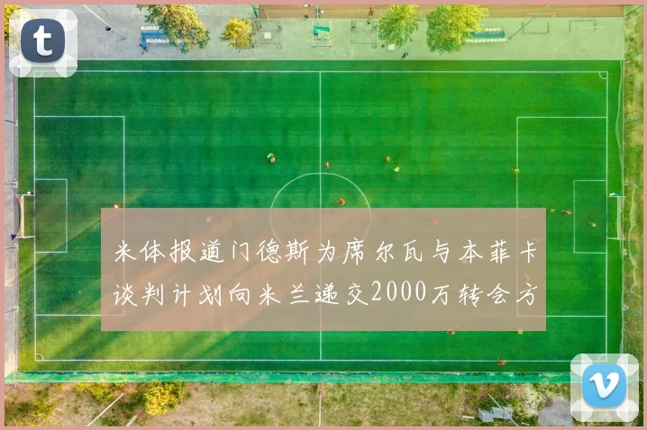 米体报道门德斯为席尔瓦与本菲卡谈判计划向米兰递交2000万转会方案