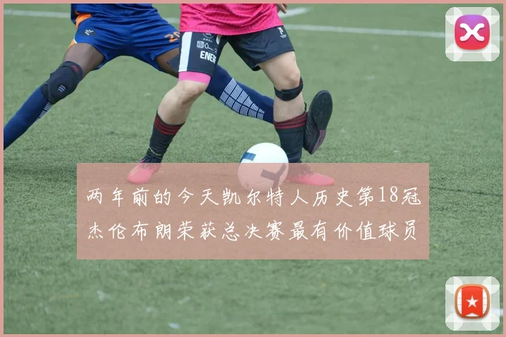 两年前的今天凯尔特人历史第18冠杰伦布朗荣获总决赛最有价值球员