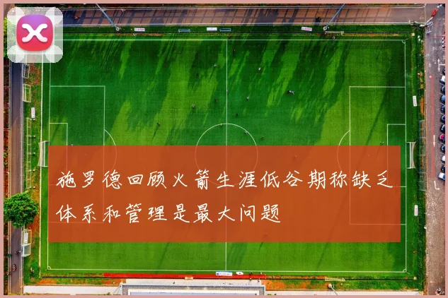 施罗德回顾火箭生涯低谷期称缺乏体系和管理是最大问题