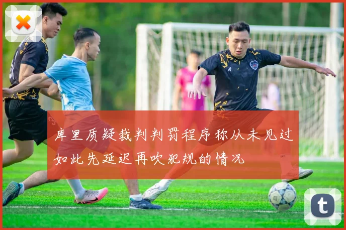 库里质疑裁判判罚程序称从未见过如此先延迟再吹犯规的情况