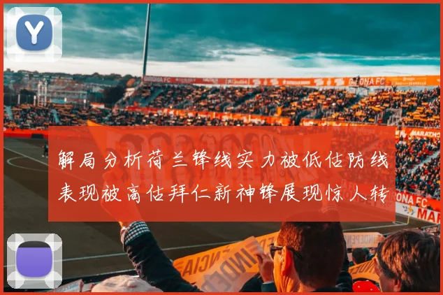 解局分析荷兰锋线实力被低估防线表现被高估拜仁新神锋展现惊人转身能力