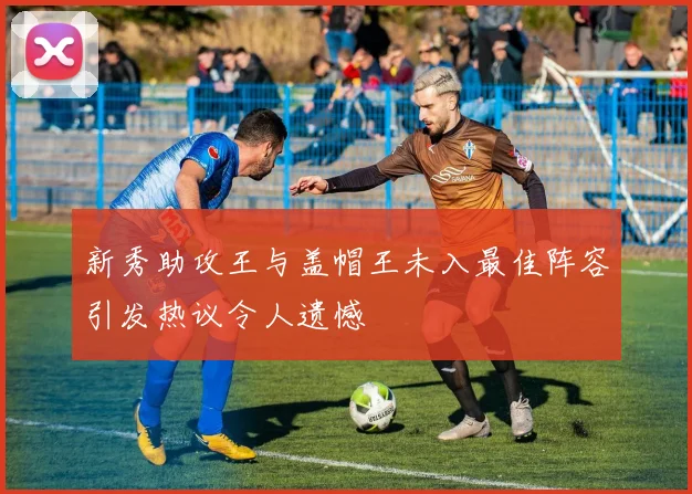 新秀助攻王与盖帽王未入最佳阵容引发热议令人遗憾