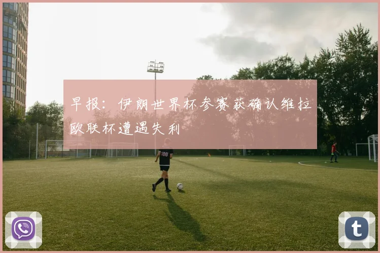 早报：伊朗世界杯参赛获确认维拉欧联杯遭遇失利
