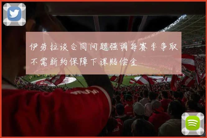 伊劳拉谈合同问题强调每赛季争取不需新约保障下课赔偿金