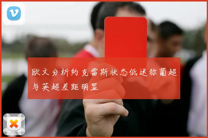 欧文分析约克雷斯状态低迷称葡超与英超差距明显