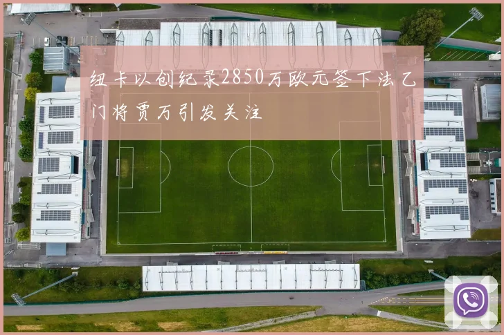 纽卡以创纪录2850万欧元签下法乙门将贾万引发关注