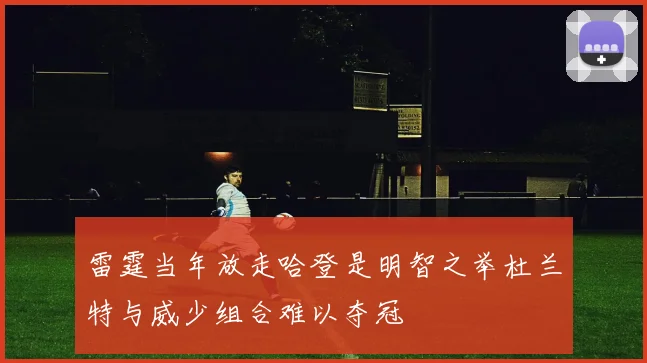 雷霆当年放走哈登是明智之举杜兰特与威少组合难以夺冠