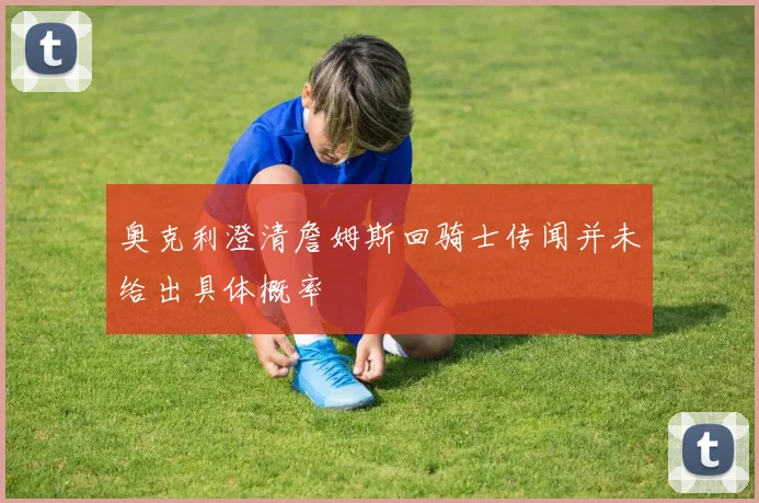 奥克利澄清詹姆斯回骑士传闻并未给出具体概率