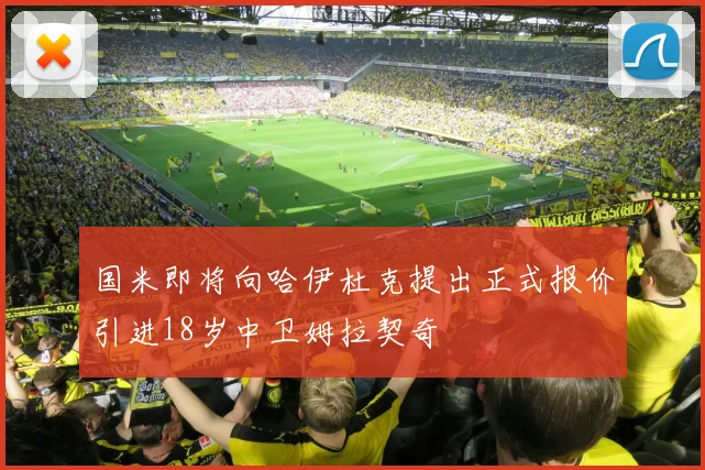 国米即将向哈伊杜克提出正式报价引进18岁中卫姆拉契奇