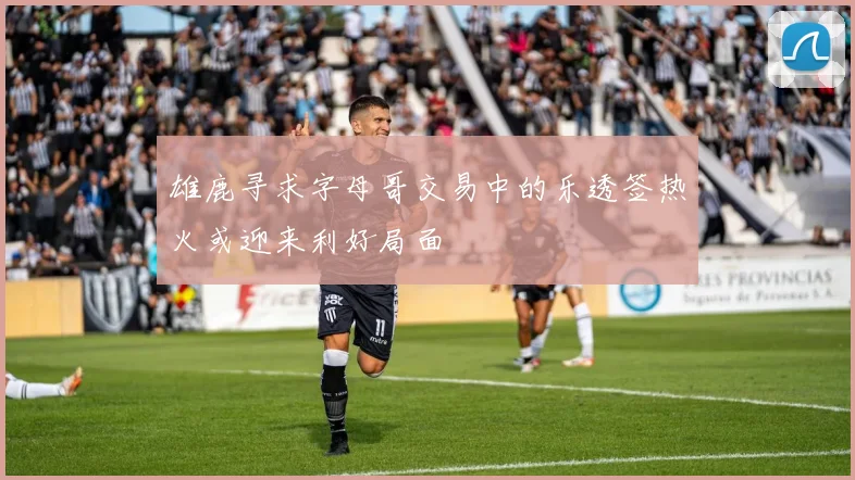 雄鹿寻求字母哥交易中的乐透签热火或迎来利好局面