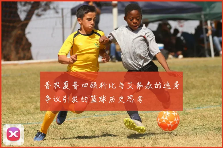 香农夏普回顾科比与艾弗森的选秀争议引发的篮球历史思考